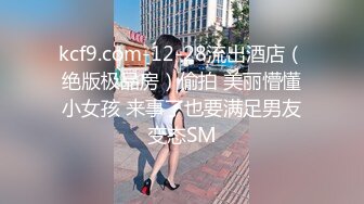 kcf9.com-12-28流出酒店（绝版极品房）偷拍 美丽懵懂小女孩 来事了也要满足男友变态SM