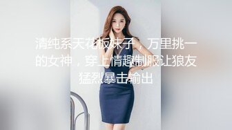 极品小情侣私拍泄密✿清纯颜值小美女没想到私下玩的这么开，SM颜射样样精通被调教成小母狗超级反差~