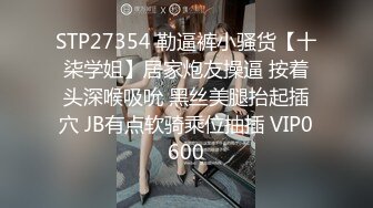 STP27354 勒逼裤小骚货【十柒学姐】居家炮友操逼 按着头深喉吸吮 黑丝美腿抬起插穴 JB有点软骑乘位抽插 VIP0600