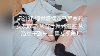 超幻3D视觉爆操双马尾萝莉女友喵喵 从客厅操到浴室 从浴室干到车上 男友视角1