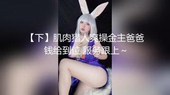 【下】肌肉猎人爽操金主爸爸 钱给到位 服务跟上～