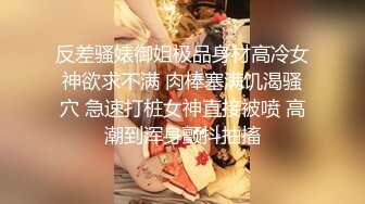 反差骚婊御姐极品身材高冷女神欲求不满 肉棒塞满饥渴骚穴 急速打桩女神直接被喷 高潮到浑身颤抖抽搐