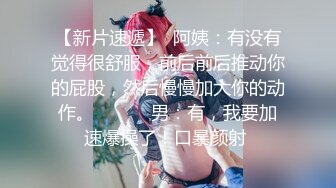 【新片速遞】  阿姨：有没有觉得很舒服，前后前后推动你的屁股，然后慢慢加大你的动作。❤️❤️ 男：有，我要加速爆操了！口暴颜射 