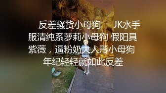 ❤️反差骚货小母狗❤️JK水手服清纯系萝莉小母狗 假阳具紫薇，逼粉奶大人形小母狗 年纪轻轻就如此反差