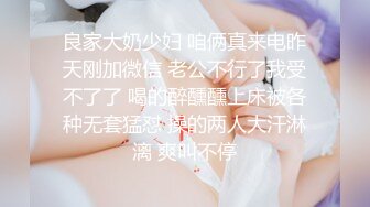 良家大奶少妇 咱俩真来电昨天刚加微信 老公不行了我受不了了 喝的醉醺醺上床被各种无套猛怼 操的两人大汗淋漓 爽叫不停