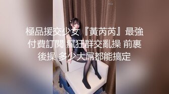 極品援交少女『黃芮芮』最強付費訂閱 瘋狂群交亂操 前裹後操 多少大屌都能搞定