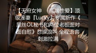 【天府女神❤️高端性爱】顶级淫妻『Lucky』专属新作《黑丝OL秘书和两位老板面对面自慰》怼操浪叫 全程语言刺激拉满