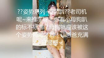 ??姿势系列-母狗趴??老司机呢~来推车呀！你看小母狗趴的标不标准？母狗就应该被这个姿势啪啪才对！让爸爸充满征服感~