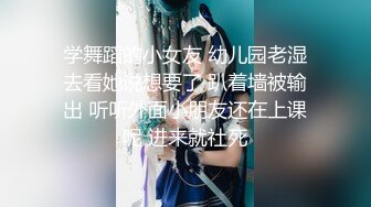 学舞蹈的小女友 幼儿园老湿去看她说想要了 趴着墙被输出 听听外面小朋友还在上课呢 进来就社死