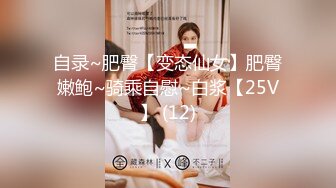 自录~肥臀【变态仙女】肥臀嫩鲍~骑乘自慰~白浆【25V】 (12)