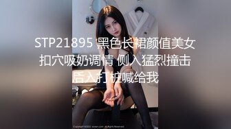 STP21895 黑色长裙颜值美女 扣穴吸奶调情 侧入猛烈撞击 后入打桩喊给我