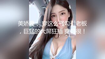 国产CD系列美艳伪娘小乔骑坐骑完胖男撸硬继续反操很是精彩