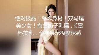 绝对极品！爆炸身材！双马尾美少女！掏出奶子乳摇，C罩杯美乳，全裸展示极度诱惑