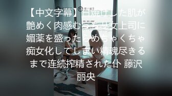 【中文字幕】日焼けした肌が艶めく肉感むっちり女上司に媚薬を盛ったらめちゃくちゃ痴女化してしまい精魂尽きるまで连続搾精された仆 藤沢丽央