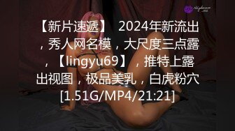 【新片速遞】  2024年新流出，秀人网名模，大尺度三点露，【lingyu69】，推特上露出视图，极品美乳，白虎粉穴[1.51G/MP4/21:21]