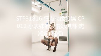 STP31816 狂点映像传媒 CP012 小表妹的浪漫冰淇淋 沈湘妮(湘湘)