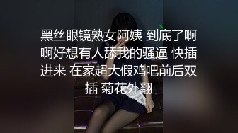 黑丝眼镜熟女阿姨 到底了啊啊好想有人舔我的骚逼 快插进来 在家超大假鸡吧前后双插 菊花外翻