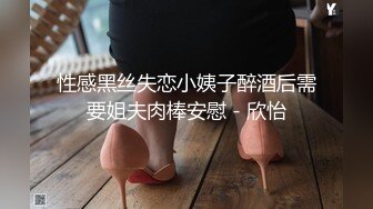 性感黑丝失恋小姨子醉酒后需要姐夫肉棒安慰 - 欣怡