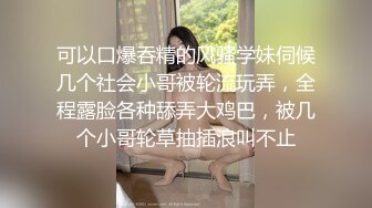 可以口爆吞精的风骚学妹伺候几个社会小哥被轮流玩弄，全程露脸各种舔弄大鸡巴，被几个小哥轮草抽插浪叫不止