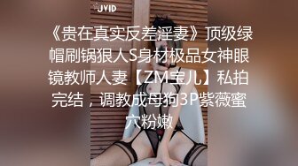 《贵在真实反差淫妻》顶级绿帽刷锅狠人S身材极品女神眼镜教师人妻【ZM宝儿】私拍完结，调教成母狗3P紫薇蜜穴粉嫩