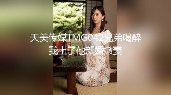 天美传媒TMG042兄弟喝醉我上了他新婚嫩妻