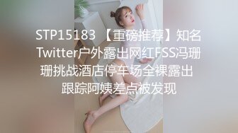 STP15183 【重磅推荐】知名Twitter户外露出网红FSS冯珊珊挑战酒店停车场全裸露出 跟踪阿姨差点被发现