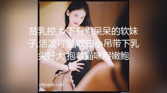 贫乳控,乡下有点呆呆的软妹子,活泼可爱,吹白小吊带下乳尖好大,抱着猫咪掰嫩鲍