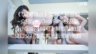 《?震撼精品》女神大胆露脸~众狼求档OnlyFans极品反差小姐姐【妮可】解锁私拍足交口交打炮完美出脸圈粉无数