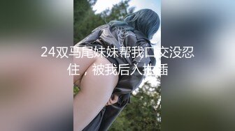 24双马尾妹妹帮我口交没忍住，被我后入抽插