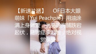 【新速片遞】  ✨OF日本大眼萌妹「Yui Peachpie」用油涂满上身做爱，光亮的胸脯跌宕起伏，随时痉挛潮喷，绝对视觉享受