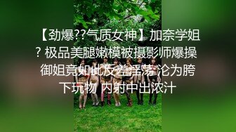 【劲爆??气质女神】加奈学姐? 极品美腿嫩模被摄影师爆操 御姐竟如此反差淫荡 沦为胯下玩物 内射中出浓汁