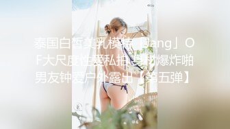 泰国白皙美乳模特「Jang」OF大尺度性爱私拍 身材爆炸啪男友钟爱户外露出【第五弹】