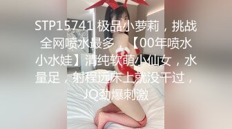 STP15741 极品小萝莉，挑战全网喷水最多，【00年喷水小水娃】清纯软萌小仙女，水量足，射程远床上就没干过，JQ劲爆刺激