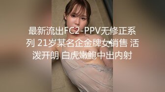 最新流出FC2-PPV无修正系列 21岁某名企金牌女销售 活泼开朗 白虎嫩鲍中出内射