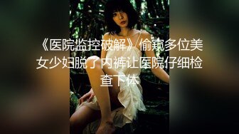 《医院监控破解》偷窥多位美女少妇脱了内裤让医院仔细检查下体