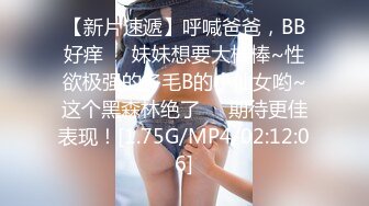 【新片速遞】呼喊爸爸，BB好痒❤️妹妹想要大棒棒~性欲极强的多毛B的小仙女哟~这个黑森林绝了❤️期待更佳表现！[1.75G/MP4/02:12:06]