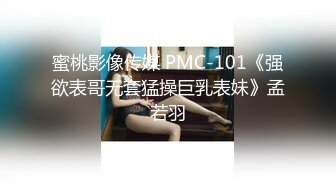 蜜桃影像传媒 PMC-101《强欲表哥无套猛操巨乳表妹》孟若羽