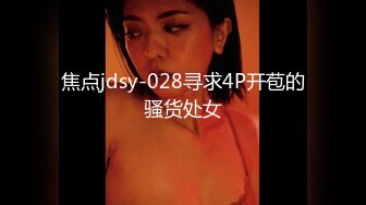 焦点jdsy-028寻求4P开苞的骚货处女