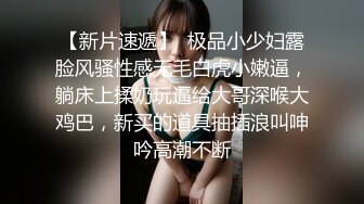 【新片速遞】  极品小少妇露脸风骚性感无毛白虎小嫩逼，躺床上揉奶玩逼给大哥深喉大鸡巴，新买的道具抽插浪叫呻吟高潮不断