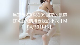 星空传媒XK8109回家的诱惑EP4主人请接受我的小穴【MP4/391MB】