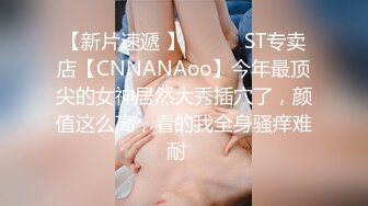 【新片速遞 】 ♈ ♈ ♈ST专卖店【CNNANAoo】今年最顶尖的女神居然大秀插穴了，颜值这么高，看的我全身骚痒难耐♈