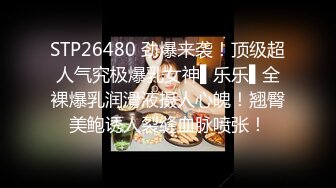 STP26480 劲爆来袭！顶级超人气究极爆乳女神▌乐乐▌全裸爆乳润滑液摄人心魄！翘臀美鲍诱人裂缝血脉喷张！