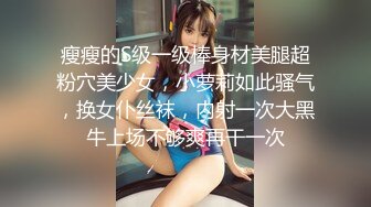 瘦瘦的S级一级棒身材美腿超粉穴美少女，小萝莉如此骚气，换女仆丝袜，内射一次大黑牛上场不够爽再干一次