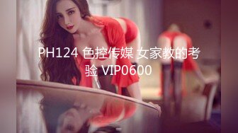 PH124 色控传媒 女家教的考验 VIP0600