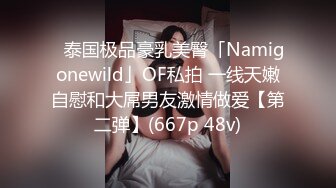 ✨泰国极品豪乳美臀「Namigonewild」OF私拍 一线天嫩自慰和大屌男友激情做爱【第二弹】(667p 48v)