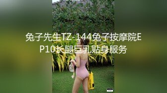 兔子先生TZ-144兔子按摩院EP10长腿巨乳贴身服务