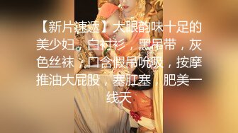 【新片速遞】大眼韵味十足的美少妇，白衬衫，黑吊带，灰色丝袜，口含假吊吮吸，按摩推油大屁股，塞肛塞，肥美一线天