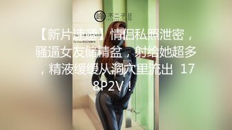 【新片速遞】情侣私照泄密，骚逼女友储精盆，射给她超多，精液缓缓从洞穴里流出  178P2V！ 