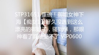 STP31651 重磅！御姐女神下海【痴女1】好久没遇到这么漂亮的御姐了，骚到爆，那眼神看了真是受不了 VIP0600