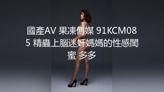 國產AV 果凍傳媒 91KCM085 精蟲上腦迷奸媽媽的性感閨蜜 多多